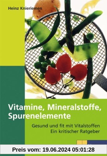 Vitamine, Mineralien, Spurenelemente: Gesund und fit mit Vitalstoffen. Ein kritischer Ratgeber